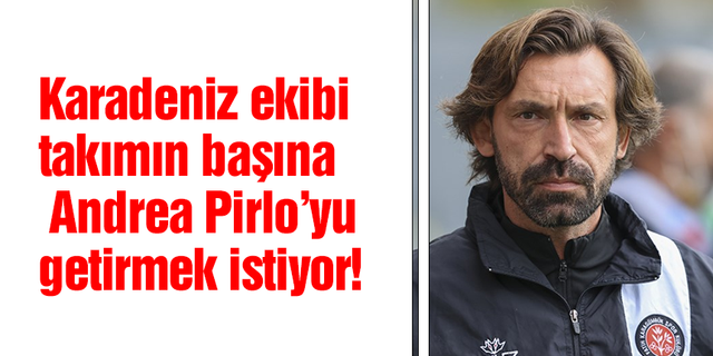Karadeniz ekibi takımın başına Andrea Pirlo’yu getirmek istiyor!
