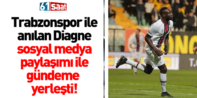 Trabzonspor ile anılan Diagne sosyal medyanın gündemine yerleşti