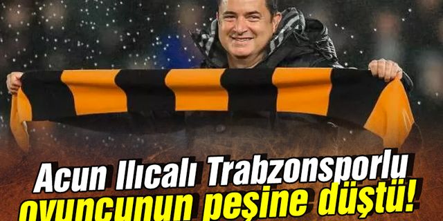 Acun Ilıcalı Trabzonsporlu oyuncunun peşinde!