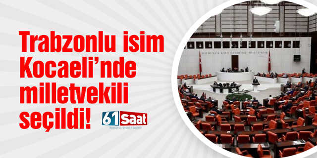 Trabzonlu isim Kocaeli’nde milletvekili seçildi!