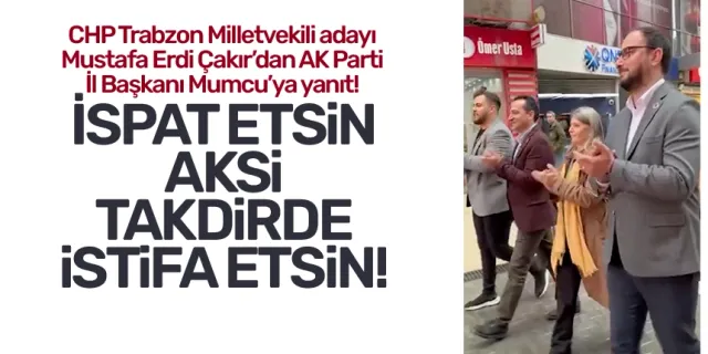 CHP Trabzon Milletvekili adayı Mustafa Erdi Çakır: İspat etsin, aksi takdirde istifa etsin!