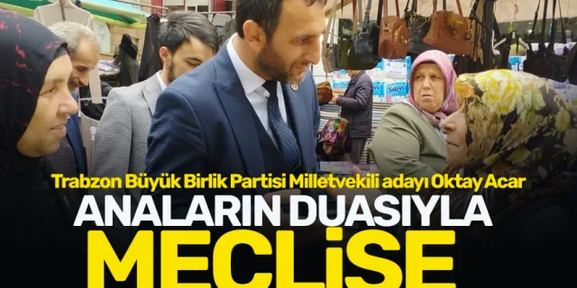 Büyük Birlik Partisi Trabzon Milletvekili adayı Oktay Acar: Büyük Birlik Trabzon’dan meclise vekil gönderecektir