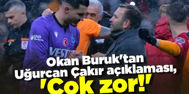 FLAŞ! Okan Buruk'tan Uğurcan Çakır açıklaması, 'Çok zor!'