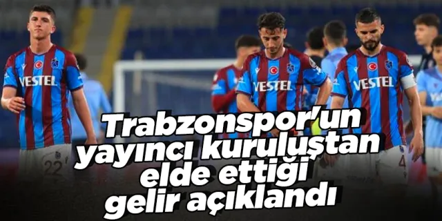 Trabzonspor'un yayıncı kuruluştan elde ettiği gelir açıklandı