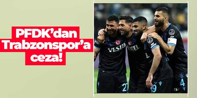 PFDK’dan Trabzonspor’a ceza!