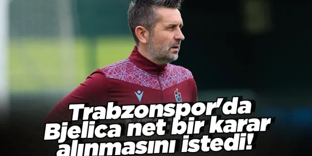 Trabzonspor'da Bjelica net bir karar alınmasını istedi!
