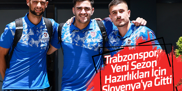 Trabzonspor, yeni sezon hazırlıkları için Slovenya'ya  gitti