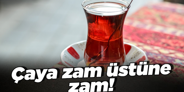Çaya zam üstüne zam!