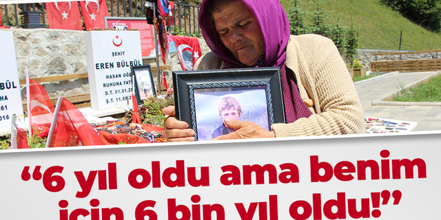 ''6 yıl oldu ama benim için 6 bin yıl oldu!''