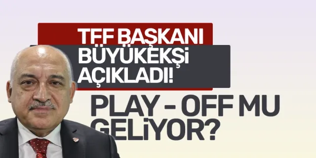 TFF Başkanı Mehmet Büyükekşi'den Play - Off açıklaması!