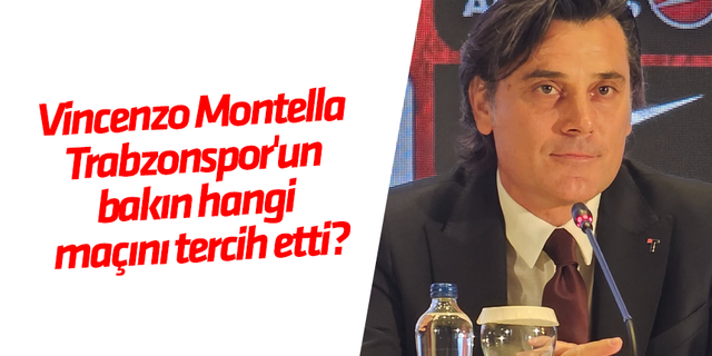 Vincenzo Montella Trabzonspor'un bakın hangi maçını tercih etti?