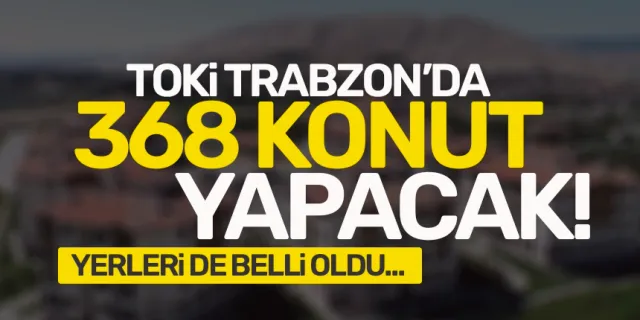 İşte ihale tarihleri! TOKİ Trabzon’da 368 konut yapacak