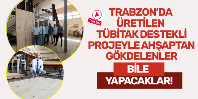 Trabzon'da üretilen TÜBİTAK destekli projeyle ahşaptan gökdelenler bile yapacaklar!