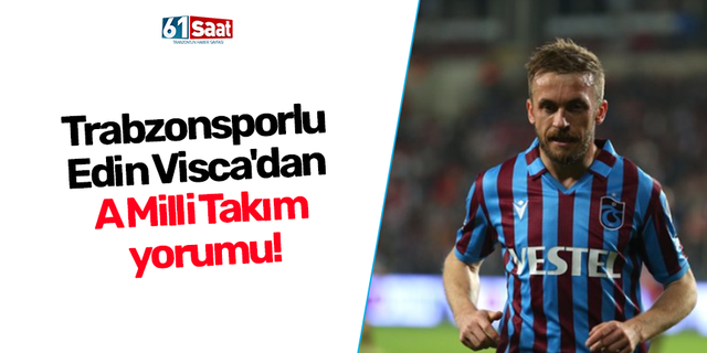 Trabzonsporlu Edin Visca'dan A Milli Takım yorumu!