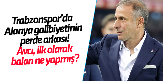 Trabzonspor’da Alanya galibiyetinin perde arkası! Avcı, ilk olarak bakın ne yapmış?
