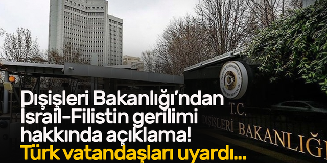 Dışişleri Bakanlığı’ndan İsrail-Filistin gerilimi hakkında açıklama! Türk vatandaşları uyardı...