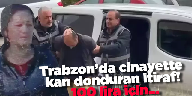 Trabzon’da cinayette kan donduran itiraf! 100 lira için...