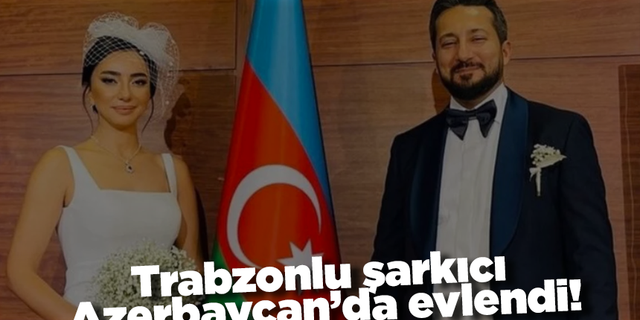 Trabzonlu şarkıcı Azerbaycan’da evlendi!