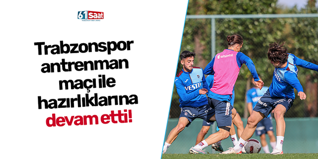 Trabzonspor antrenman maçı ile hazırlıklarına devam etti!