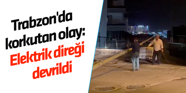 Trabzon'da korkutan olay! Elektrik direği devrildi