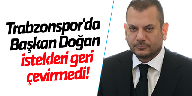 Trabzonspor'da Başkan Doğan istekleri geri çevirmedi!
