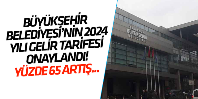 Trabzon Büyükşehir Belediyesi’nin 2024 yılı gelir tarifesi onaylandı! Yüzde 65 artış...