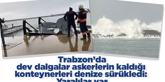 Trabzon’da dev dalgalar askerlerin kaldığı konteynerleri denize sürükledi: Yaralılar var