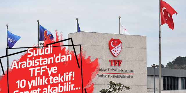 Suudi Arabistan'dan TFF'ye 10 yıllık teklif! Servet akabilir...