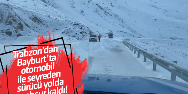 Trabzon’dan  Bayburt’ta  otomobil  ile seyreden  sürücü yolda  mahsur kaldı!