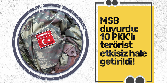 MSB duyurdu: 10 PKK'lı terörist etkisiz hale getirildi