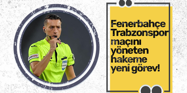 Fenerbahçe-Trabzonspor maçını yöneten hakeme yeni görev!