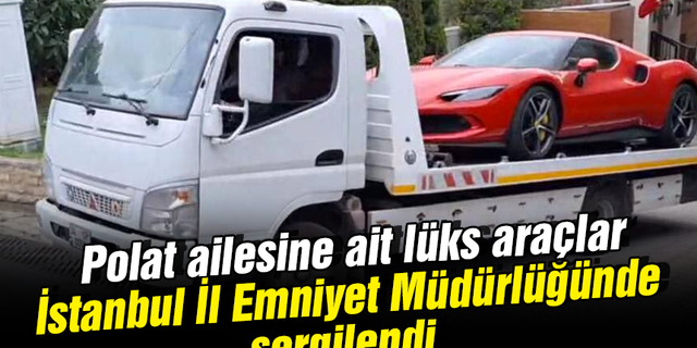 Polat ailesine ait lüks araçlar İstanbul İl Emniyet Müdürlüğünde sergilendi