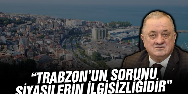 Gürdoğan:“Trabzon’un sorunu siyasilerin ilgisizliğidir”