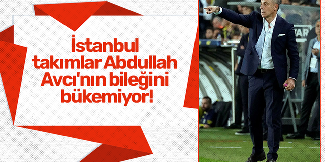İstanbul takımlar Abdullah Avcı'nın bileğini bükemiyor!