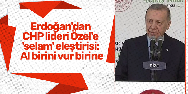 Erdoğan'dan CHP lideri Özel'e 'selam' eleştirisi: Al birini vur birine