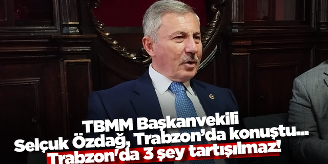 TBMM Başkanvekili Selçuk Özdağ, Trabzon’da konuştu... Trabzon'da 3 şey tartışılmaz!