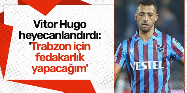 Vitor Hugo heyecanlandırdı: 'Trabzon için fedakarlık yapacağım'