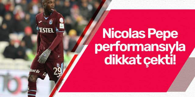 Trabzonspor’da Nicolas Pepe formunu yükseltiyor