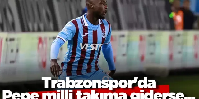 Trabzonspor'da Pepe milli takıma giderse...