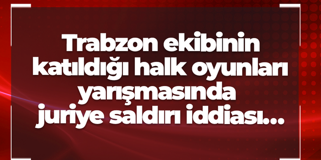 Trabzon ekibinin katıldığı halk oyunları yarışmasında olaylar çıktı! Juriye saldırı iddiası…