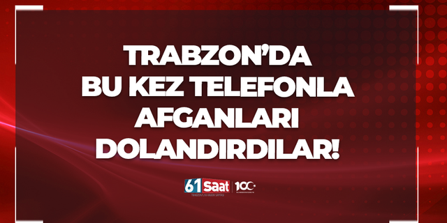 Trabzon'da bu kez telefonla Afganları dolandırdılar