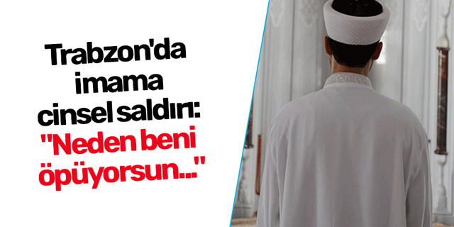 Trabzon'da imama cinsel saldırı: "Neden beni öpüyorsun..."