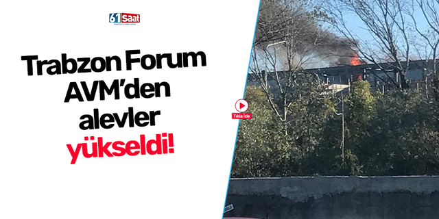 Trabzon Forum AVM’den alevler yükseldi!
