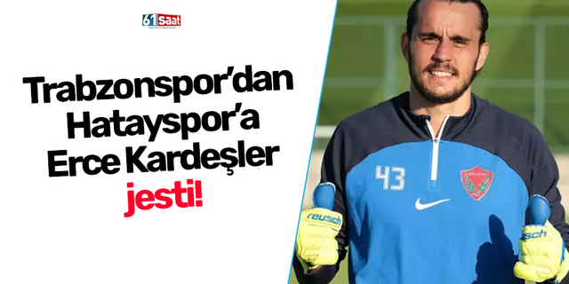 Trabzonspor’dan Hatayspor’a Erce Kardeşler jesti!