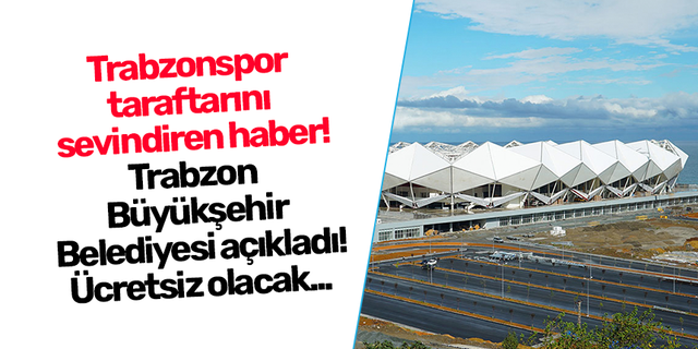 Trabzonspor taraftarını sevindiren haber! Trabzon Büyükşehir Belediyesi açıkladı! Ücretsiz olacak...