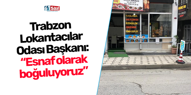 Trabzon Lokantacılar Odası Başkanı: “Esnaf olarak boğuluyoruz”