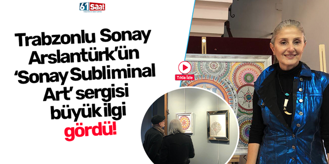 Trabzonlu Sonay Arslantürk’ün ‘Sonay Subliminal Art’ sergisi büyük ilgi gördü!