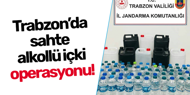 Trabzon’da sahte  alkollü içki operasyonu!