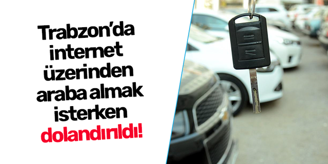 Trabzon’da internet  üzerinden araba almak isterken dolandırıldılar!