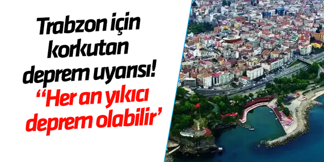 Trabzon için korkutan deprem uyarısı! “Her an yıkıcı deprem olabilir"